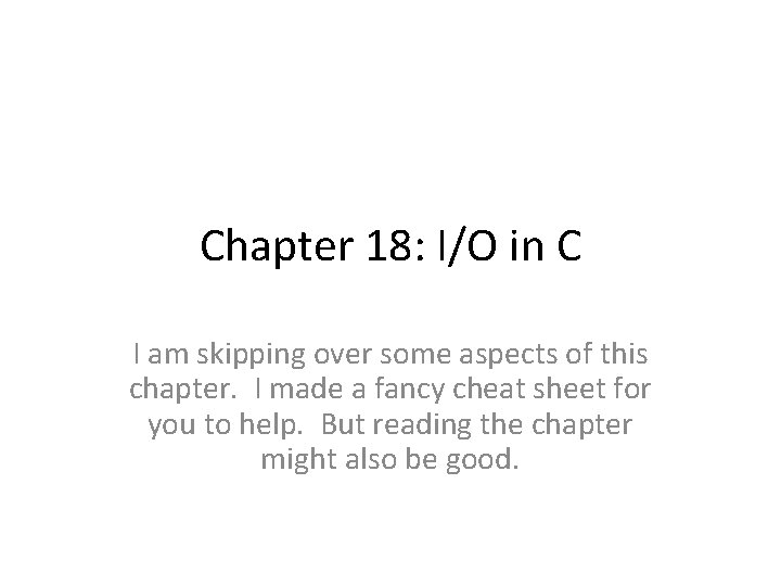 Chapter 18: I/O in C I am skipping over some aspects of this chapter.
