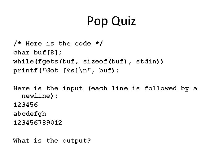 Pop Quiz /* Here is the code */ char buf[8]; while(fgets(buf, sizeof(buf), stdin)) printf("Got