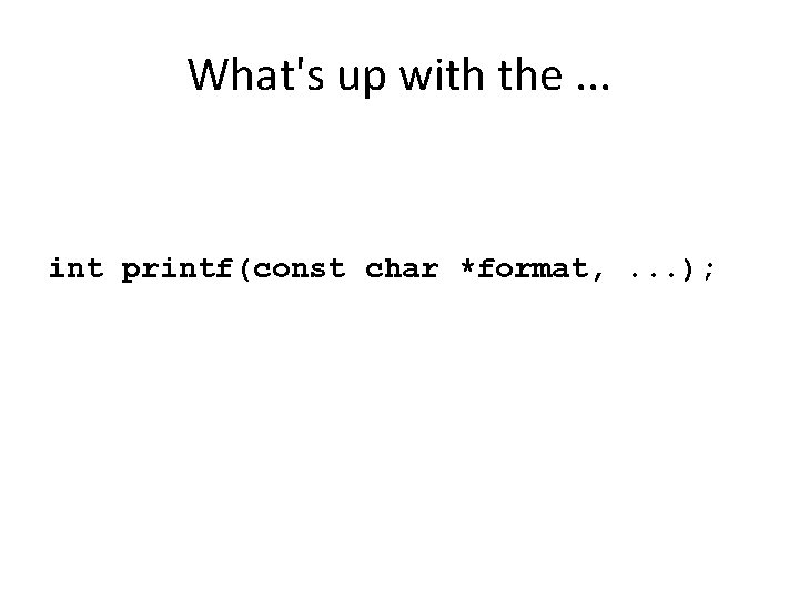 What's up with the. . . int printf(const char *format, . . . );