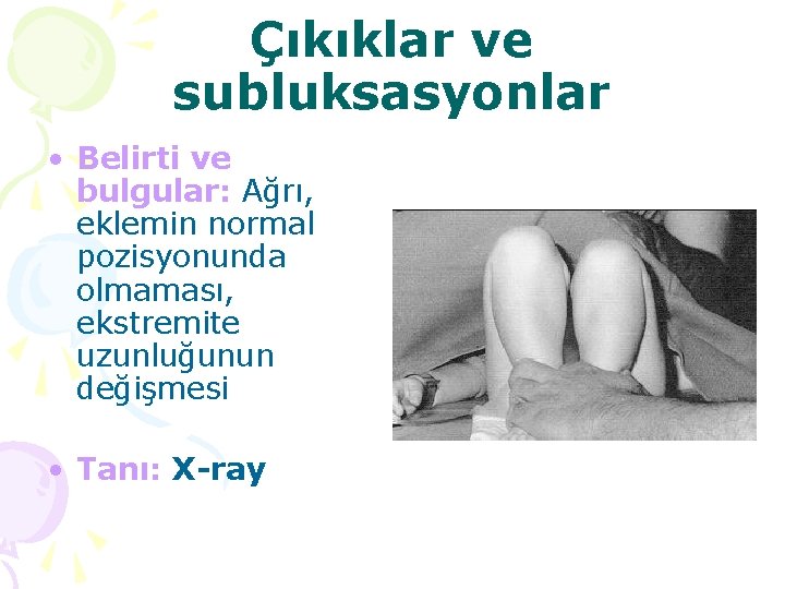 Çıkıklar ve subluksasyonlar • Belirti ve bulgular: Ağrı, eklemin normal pozisyonunda olmaması, ekstremite uzunluğunun