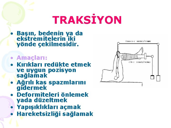 TRAKSİYON • Başın, bedenin ya da ekstremitelerin iki yönde çekilmesidir. • Amaçları: • Kırıkları