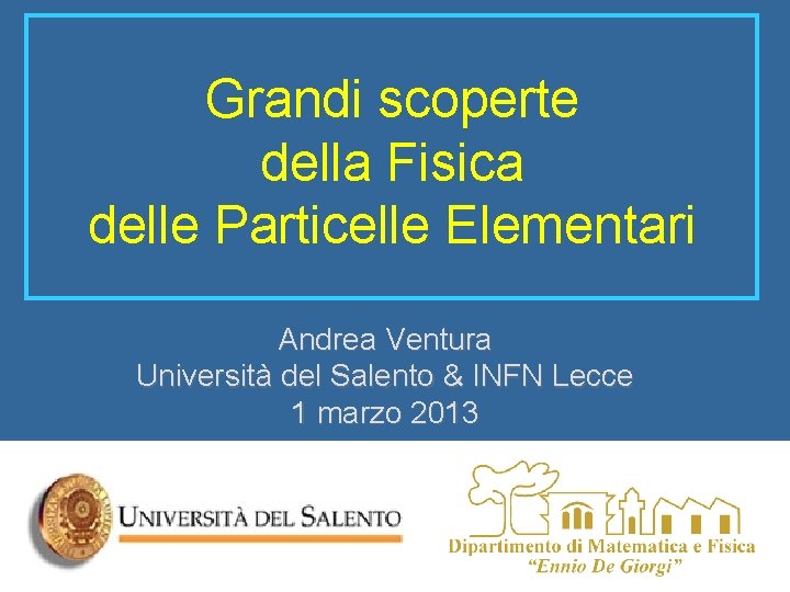 Grandi scoperte della Fisica delle Particelle Elementari Andrea Ventura Università del Salento & INFN