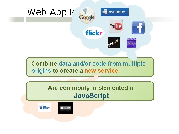 Web Applications Combine data and/or code from multiple origins to create a new service