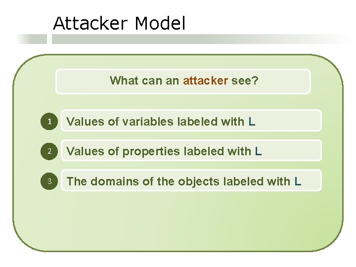 Attacker Model What can an attacker see? 1 Values of variables labeled with L