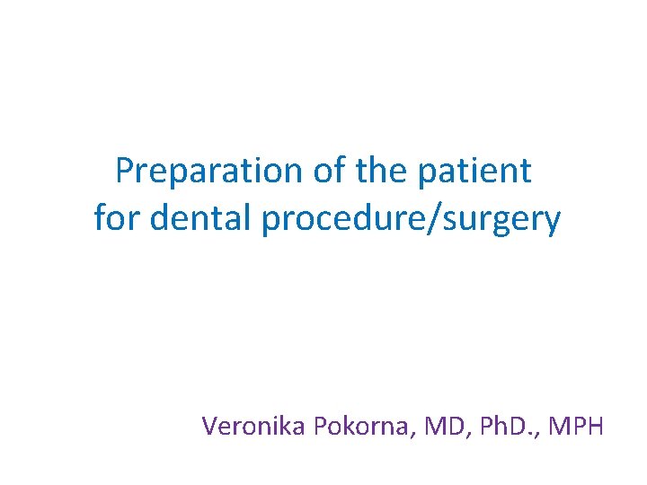 Preparation of the patient for dental procedure/surgery Veronika Pokorna, MD, Ph. D. , MPH