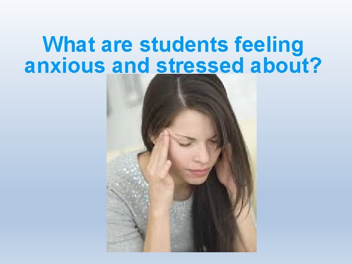 What are students feeling anxious and stressed about? 