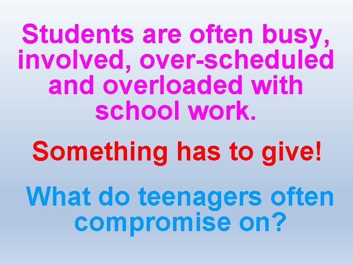 Students are often busy, involved, over-scheduled and overloaded with school work. Something has to