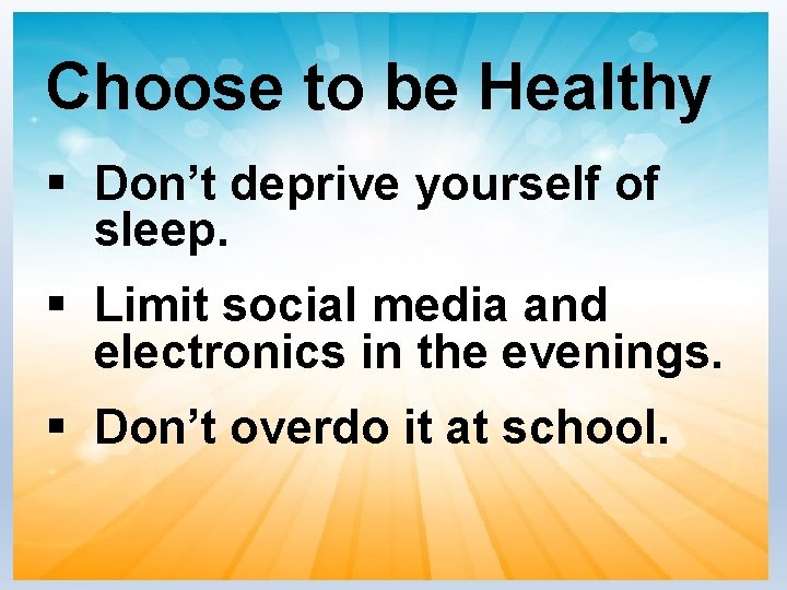 Choose to be Healthy § Don’t deprive yourself of sleep. § Limit social media