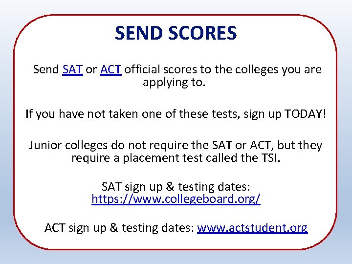 SEND SCORES Send SAT or ACT official scores to the colleges you are applying