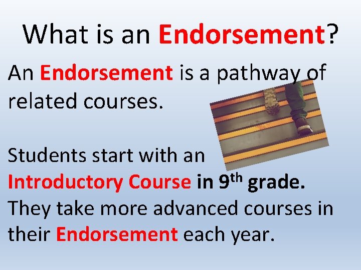 What is an Endorsement? An Endorsement is a pathway of related courses. Students start