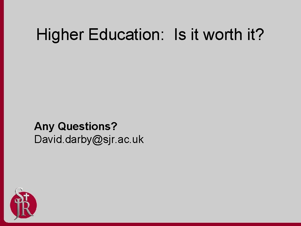 Higher Education: Is it worth it? Any Questions? David. darby@sjr. ac. uk 