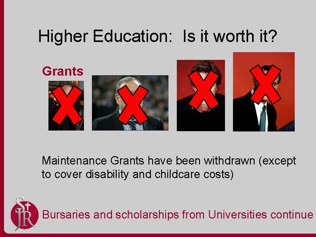 Higher Education: Is it worth it? Grants Maintenance Grants have been withdrawn (except to