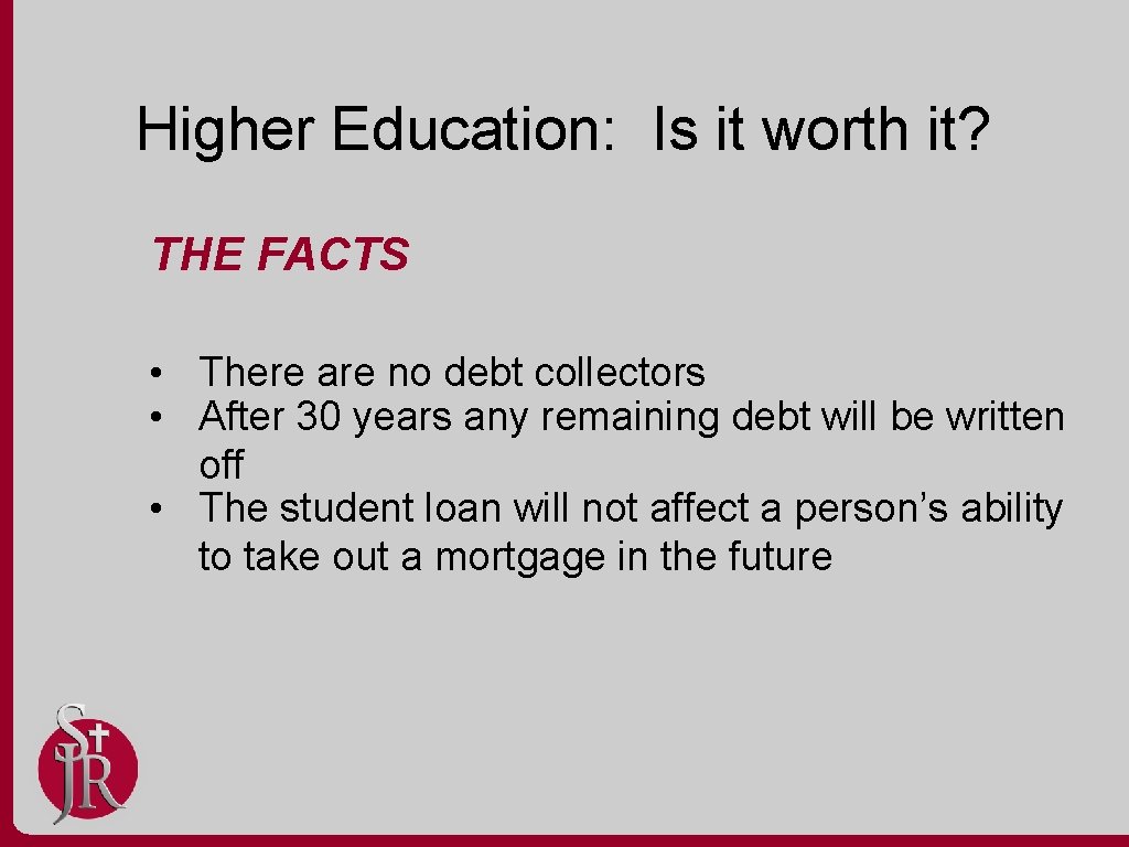 Higher Education: Is it worth it? THE FACTS • There are no debt collectors