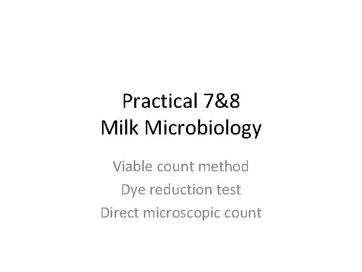 Practical 7&8 Milk Microbiology Viable count method Dye reduction test Direct microscopic count 