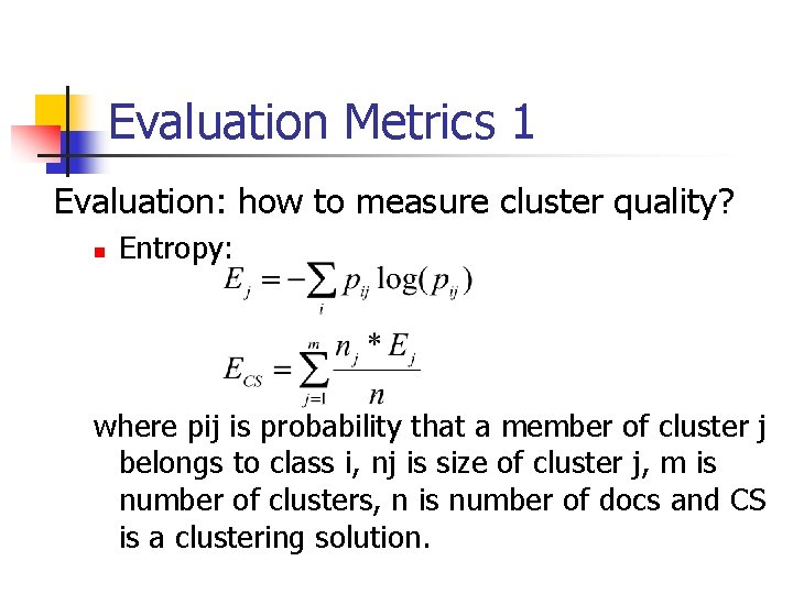 Evaluation Metrics 1 Evaluation: how to measure cluster quality? n Entropy: where pij is