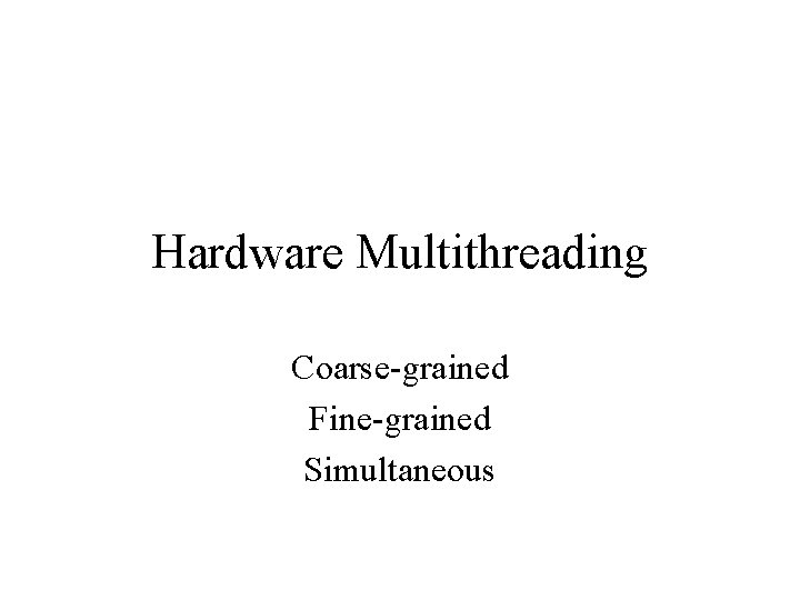 Hardware Multithreading Coarse-grained Fine-grained Simultaneous 