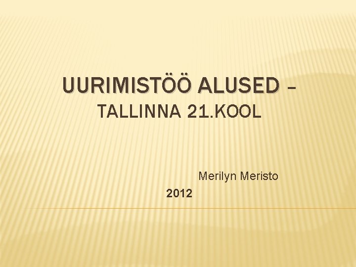 UURIMISTÖÖ ALUSED – TALLINNA 21. KOOL Merilyn Meristo 2012 