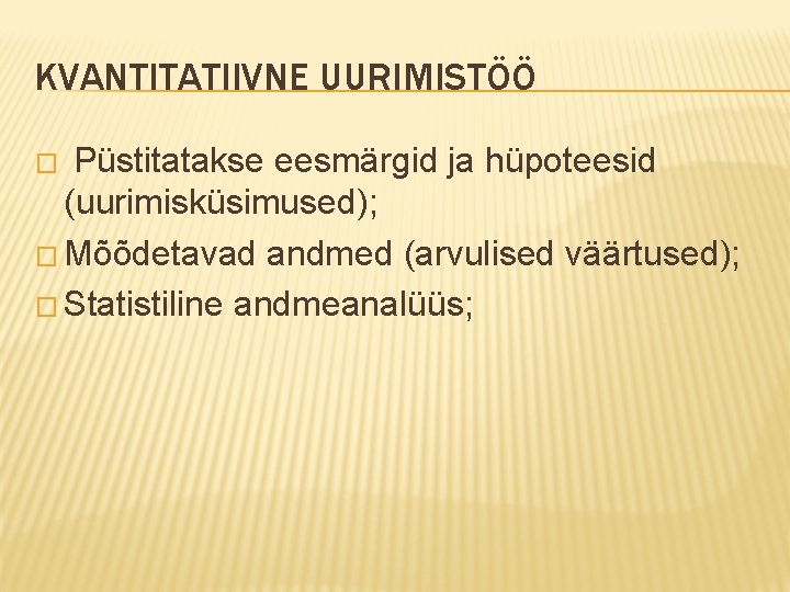 KVANTITATIIVNE UURIMISTÖÖ Püstitatakse eesmärgid ja hüpoteesid (uurimisküsimused); � Mõõdetavad andmed (arvulised väärtused); � Statistiline