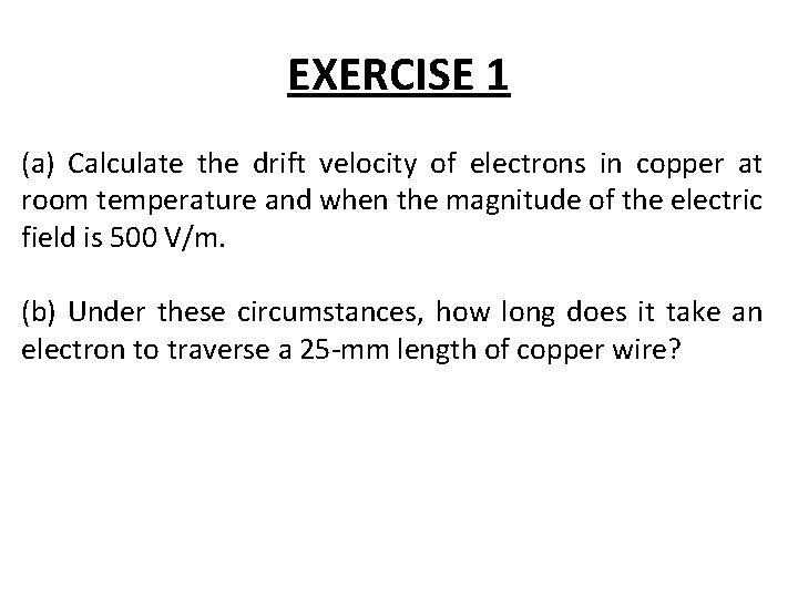 EXERCISE 1 (a) Calculate the drift velocity of electrons in copper at room temperature