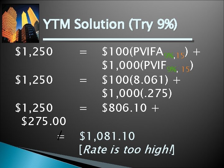 YTM Solution (Try 9%) $1, 250 = $1, 250 $275. 00 = = $100(PVIFA