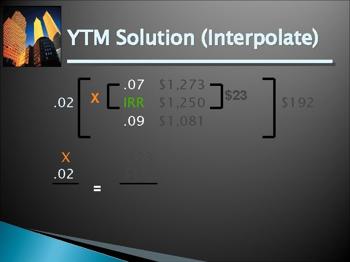 YTM Solution (Interpolate). 02 X = . 07 $1, 273 IRR $1, 250. 09