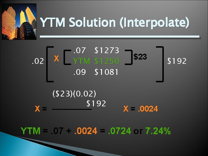 YTM Solution (Interpolate). 02 X= X . 07 $1273 YTM $1250. 09 $1081 ($23)(0.
