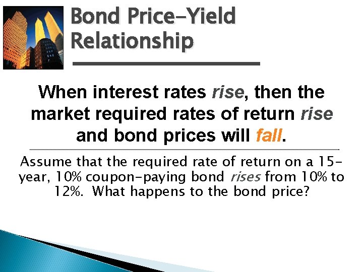 Bond Price-Yield Relationship When interest rates rise, rise then the market required rates of