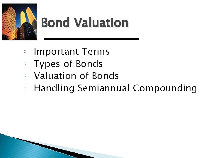 Bond Valuation ◦ ◦ Important Terms Types of Bonds Valuation of Bonds Handling Semiannual