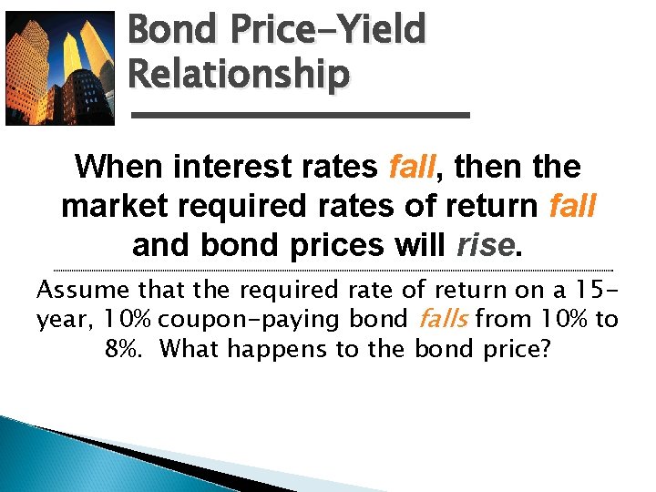 Bond Price-Yield Relationship When interest rates fall, fall then the market required rates of