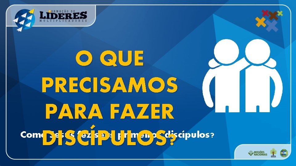 O QUE PRECISAMOS PARA FAZER Como Jesus fez seus primeiros discípulos? DISCÍPULOS? 