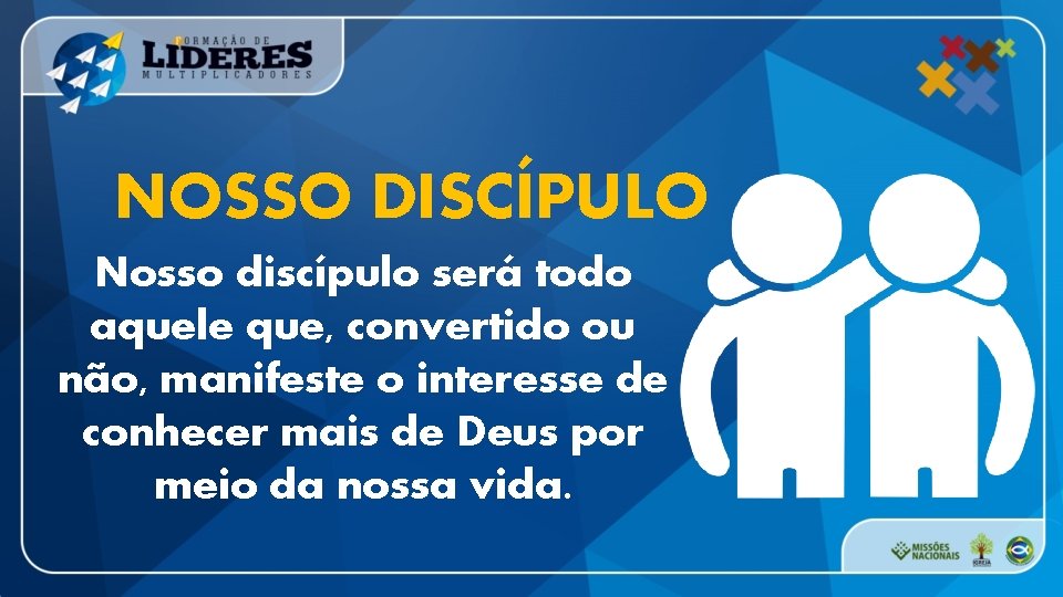 NOSSO DISCÍPULO Nosso discípulo será todo aquele que, convertido ou não, manifeste o interesse