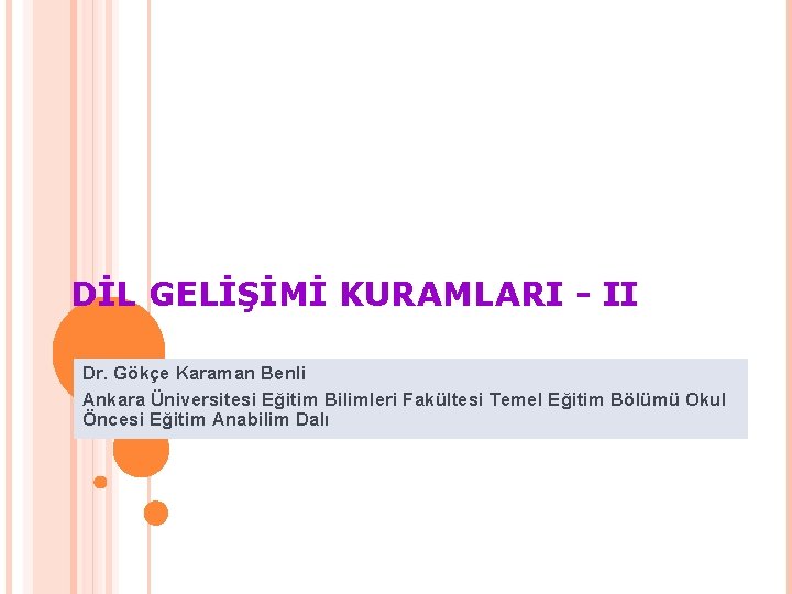 DİL GELİŞİMİ KURAMLARI - II Dr. Gökçe Karaman Benli Ankara Üniversitesi Eğitim Bilimleri Fakültesi
