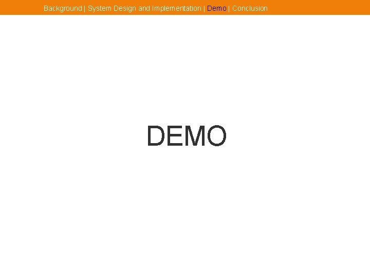 Background | System Design and Implementation | Demo | Conclusion DEMO 