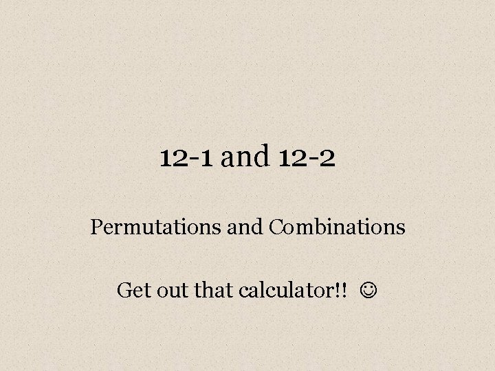 12 -1 and 12 -2 Permutations and Combinations Get out that calculator!! 