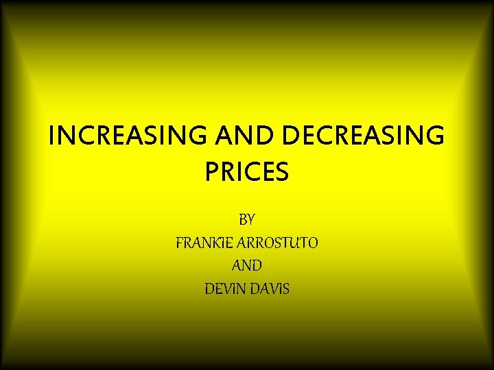 INCREASING AND DECREASING PRICES BY FRANKIE ARROSTUTO AND DEVIN DAVIS 