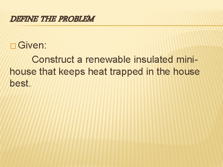 DEFINE THE PROBLEM � Given: Construct a renewable insulated minihouse that keeps heat trapped