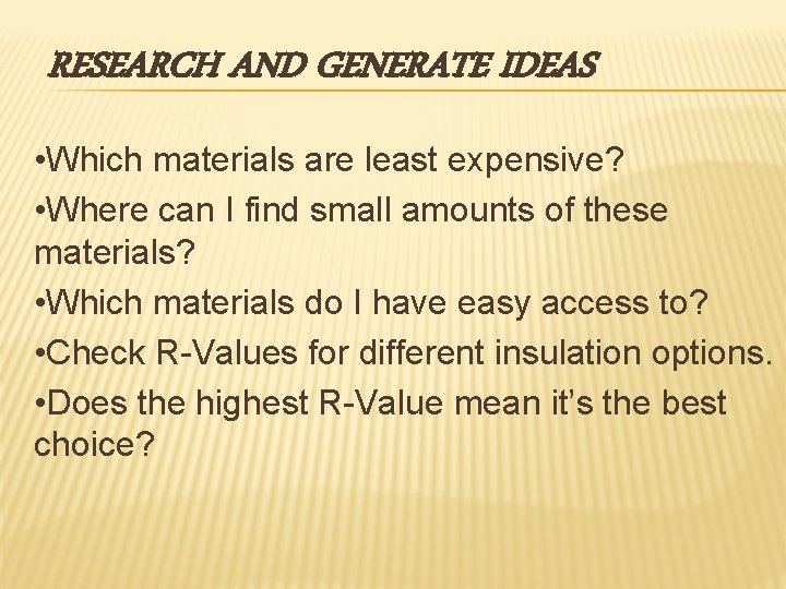 RESEARCH AND GENERATE IDEAS • Which materials are least expensive? • Where can I