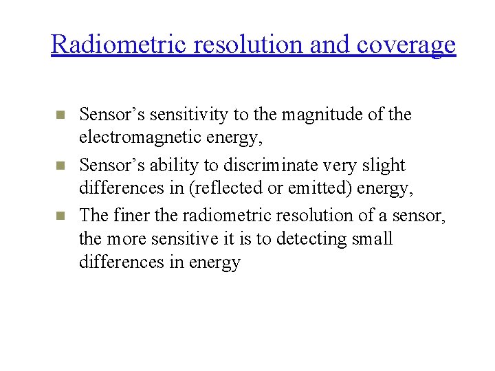 Radiometric resolution and coverage n n n Sensor’s sensitivity to the magnitude of the