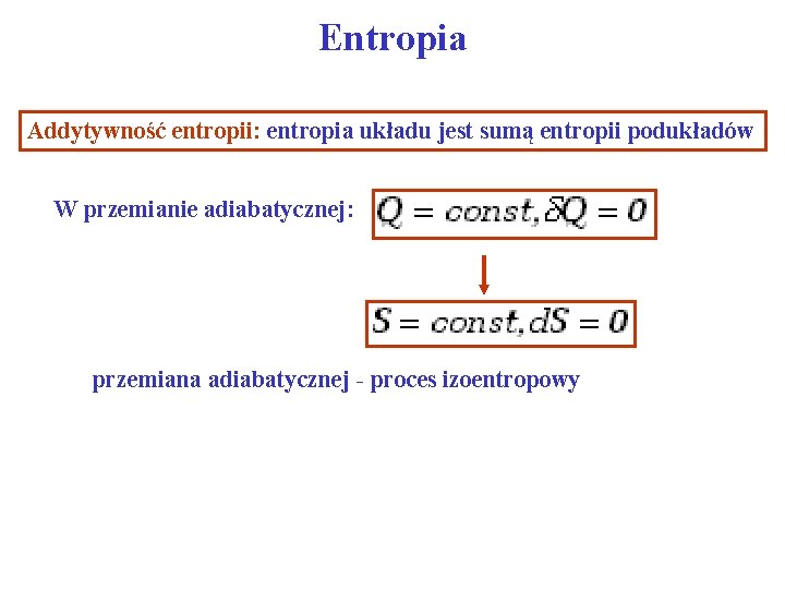 Entropia Addytywność entropii: entropia układu jest sumą entropii podukładów W przemianie adiabatycznej: przemiana adiabatycznej
