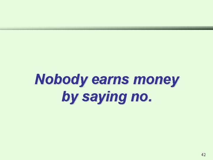 Nobody earns money by saying no. 42 