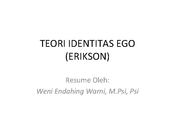 TEORI IDENTITAS EGO (ERIKSON) Resume Oleh: Weni Endahing Warni, M. Psi, Psi 