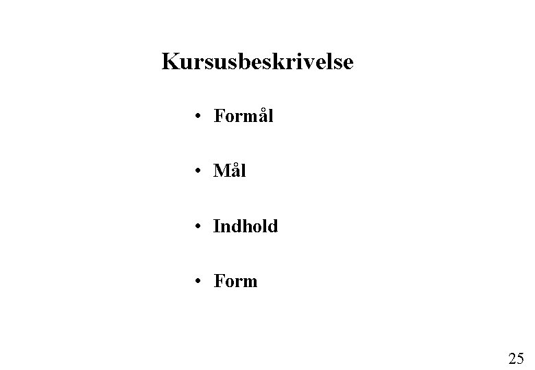 Kursusbeskrivelse • Formål • Mål • Indhold • Form 25 
