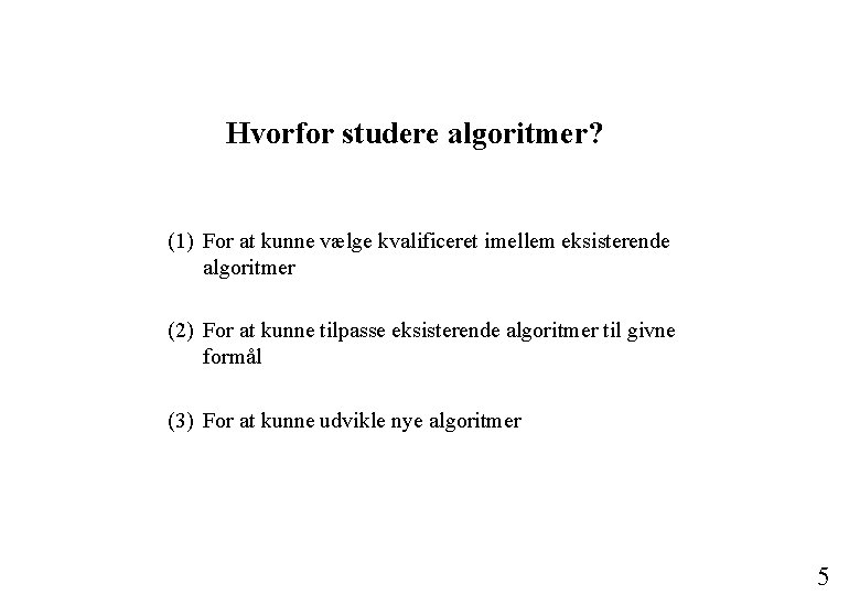 Hvorfor studere algoritmer? (1) For at kunne vælge kvalificeret imellem eksisterende algoritmer (2) For