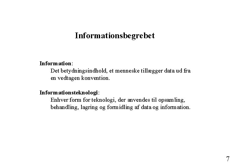 Informationsbegrebet Information: Det betydningsindhold, et menneske tillægger data ud fra en vedtagen konvention. Informationsteknologi: