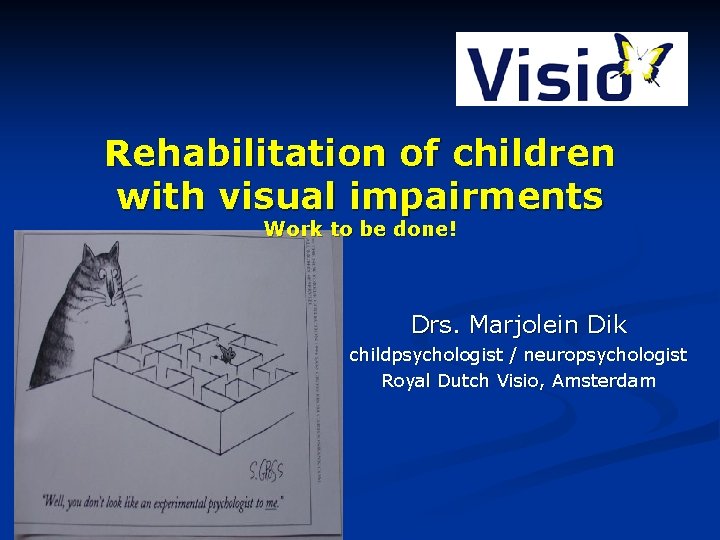 Rehabilitation of children with visual impairments Work to be done! Drs. Marjolein Dik childpsychologist