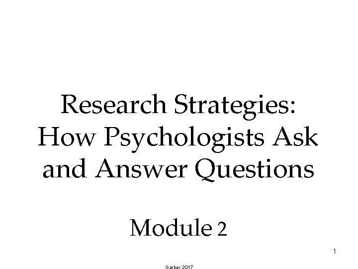 Research Strategies: How Psychologists Ask and Answer Questions Module 2 1 Garber 2017 