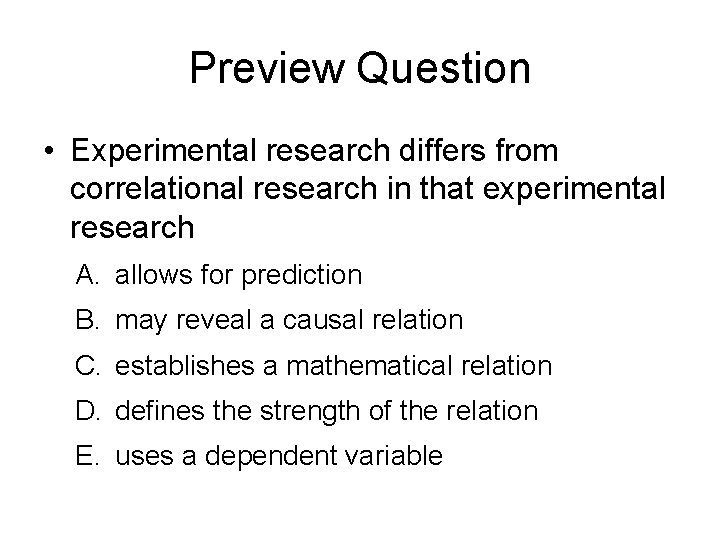 Preview Question • Experimental research differs from correlational research in that experimental research A.