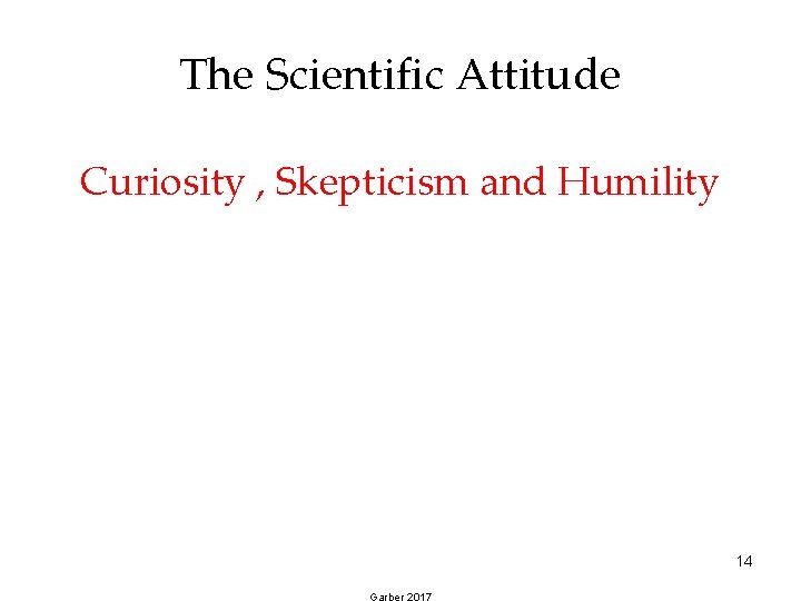 The Scientific Attitude Curiosity , Skepticism and Humility 14 Garber 2017 