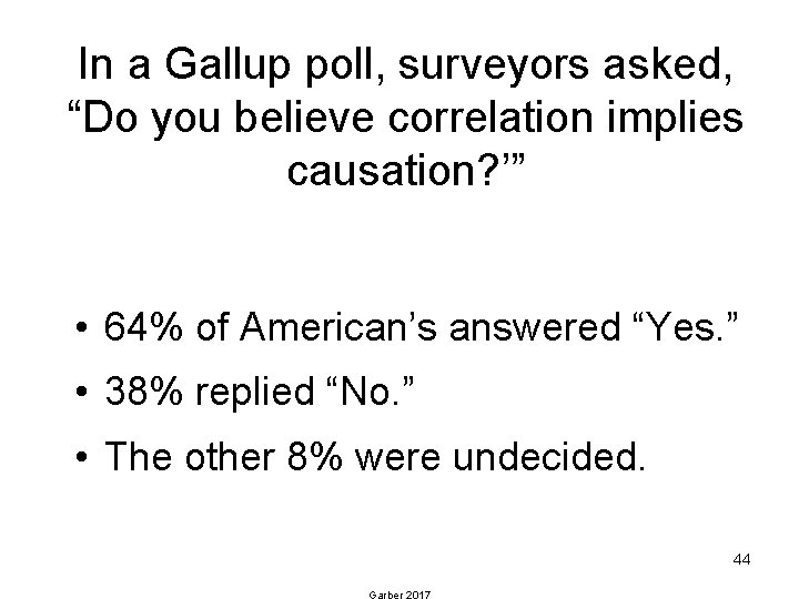 In a Gallup poll, surveyors asked, “Do you believe correlation implies causation? ’” •