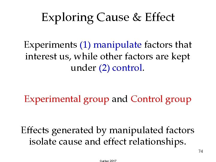 Exploring Cause & Effect Experiments (1) manipulate factors that interest us, while other factors Exploring Cause & Effect Experiments (1) manipulate factors that interest us, while other factors